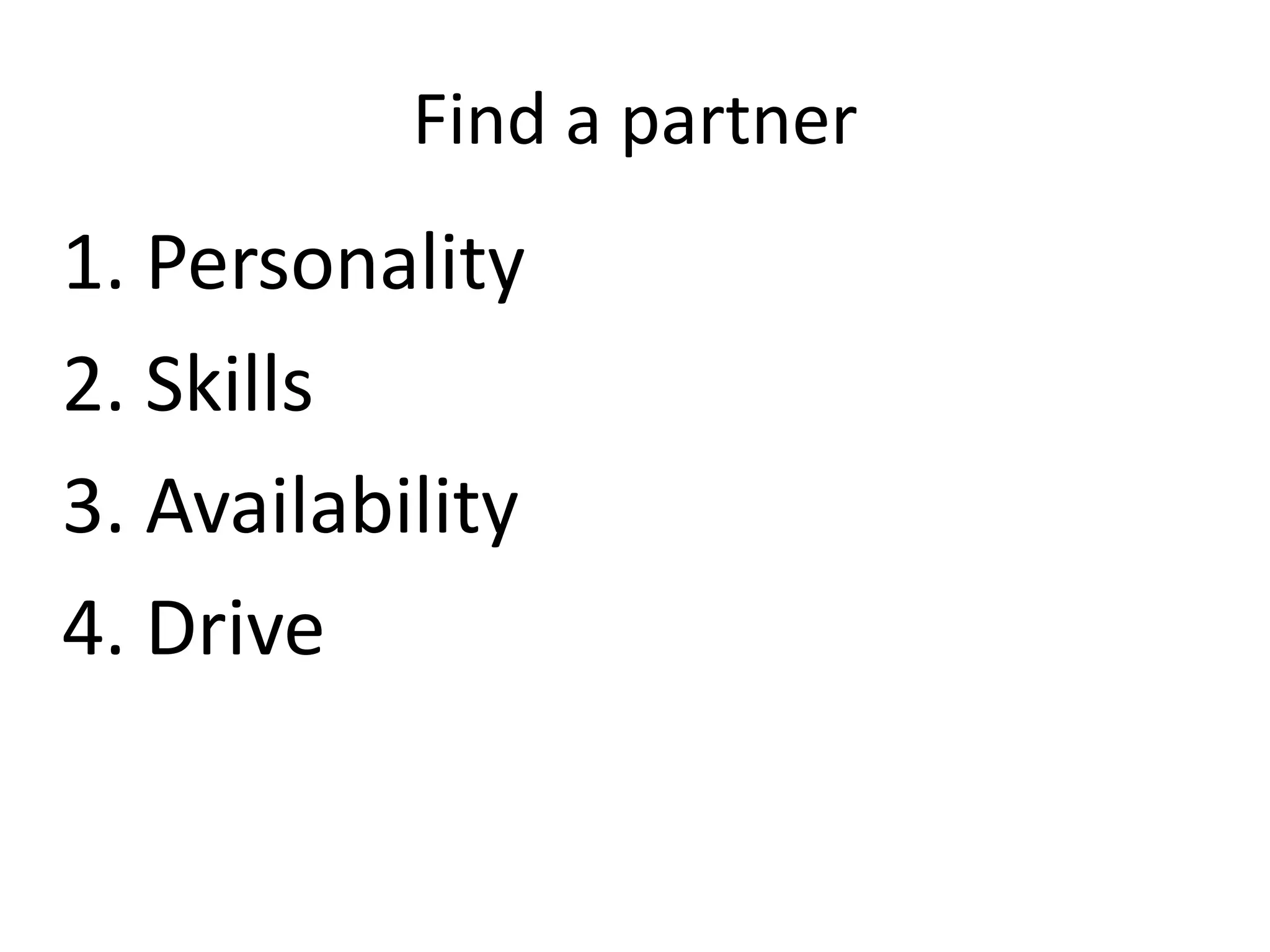 Find a partner

1. Personality
2. Skills
3. Availability
4. Drive

 