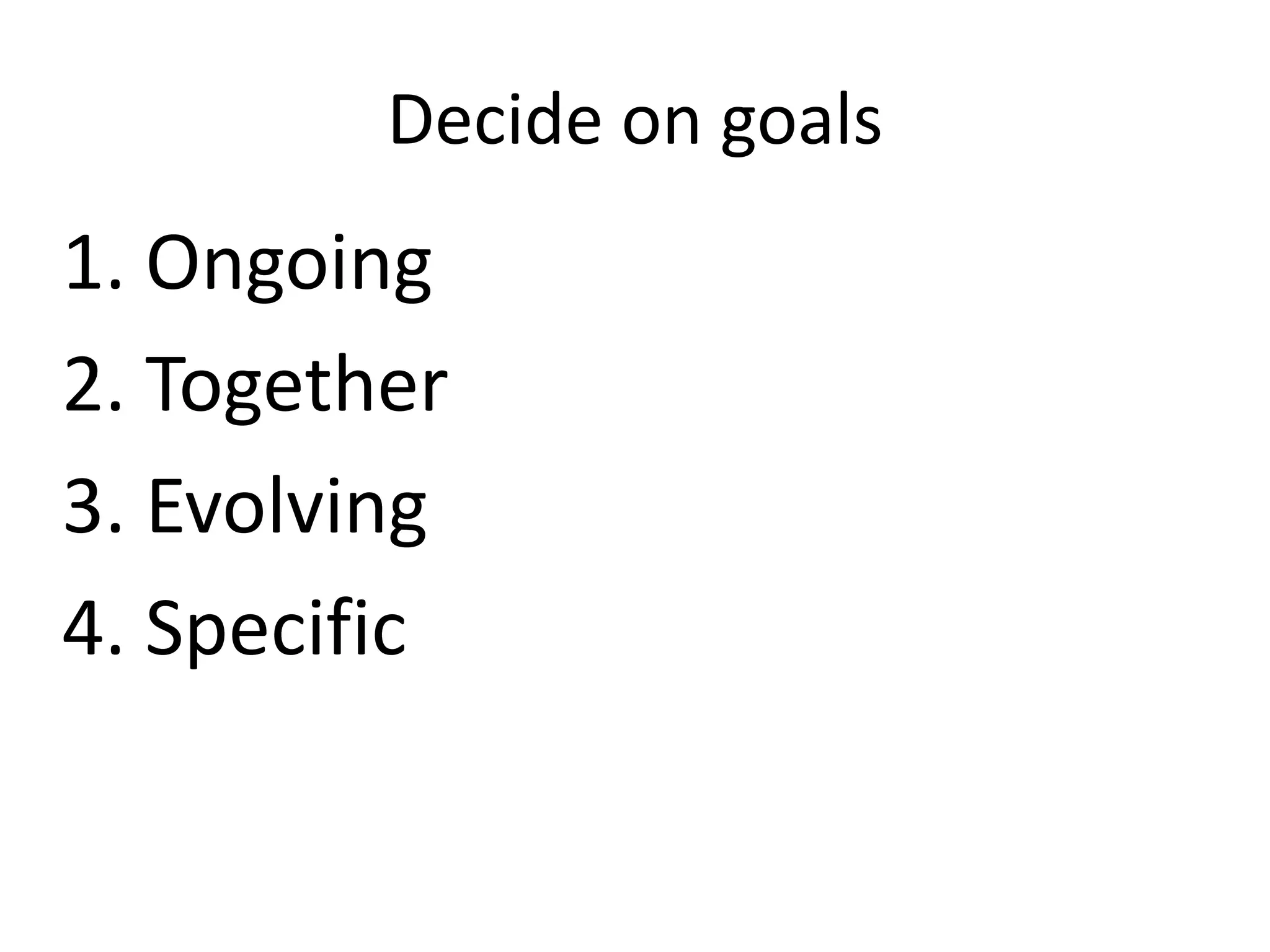 Decide on goals

1. Ongoing
2. Together
3. Evolving
4. Specific

 