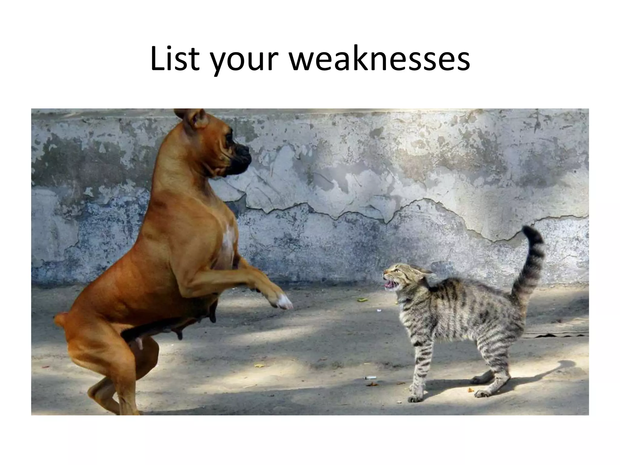 List your weaknesses

 