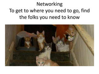 Networking
To get to where you need to go, find
the folks you need to know

 