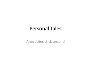 Personal Tales
Anecdotes stick around

 