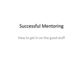 Successful Mentoring
How to get in on the good stuff

 