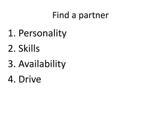 Find a partner

1. Personality
2. Skills
3. Availability
4. Drive

 