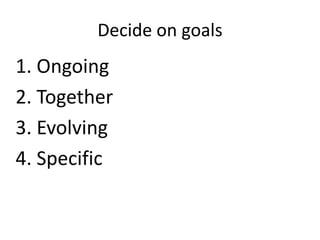 Decide on goals

1. Ongoing
2. Together
3. Evolving
4. Specific

 