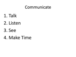 Communicate

1. Talk
2. Listen
3. See
4. Make Time

 
