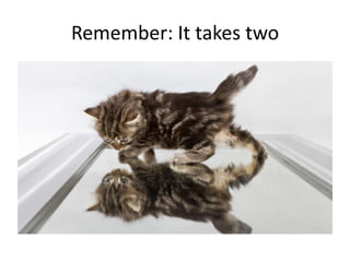 Remember: It takes two

 