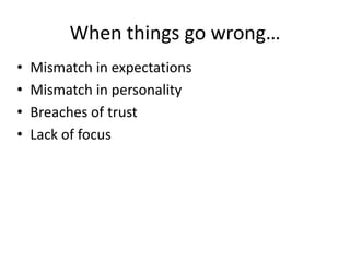 When things go wrong…
•
•
•
•

Mismatch in expectations
Mismatch in personality
Breaches of trust
Lack of focus

 