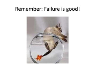 Remember: Failure is good!

 