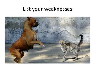 List your weaknesses

 