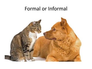 Formal or Informal

 