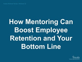 © Insala All Rights Reserved 2016
How Mentoring Can
Boost Employee
Retention and Your
Bottom Line
 