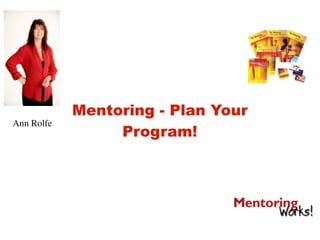 Mentoring - Plan Your
Ann Rolfe
                 Program!
 
