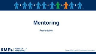 Mentoring
Presentation
Copyright © KMP+ ApS, 2017, www.house-of-mentoring.com
1
 