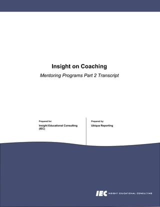 Insight on Coaching
 Mentoring Programs Part 2 Transcript




Prepared for:                    Prepared by:

Insight Educational Consulting   Ubiqus Reporting
(IEC)
 