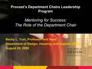 Provost’s Department Chairs Leadership ProgramMentoring for Success: The Role of the Department Chair Becky L. Yust, Professor and Head Department of Design, Housing, and Apparel [DHA] August 20, 2009 
