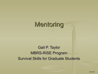 MentoringMentoring
Gail P. TaylorGail P. Taylor
MBRS-RISE ProgramMBRS-RISE Program
Survival Skills for Graduate StudentsSurvival Skills for Graduate Students
05/25/2007
 