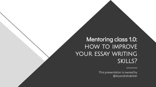 Mentoring class 1.0:
how to improve
your essay writing
skills?
This presentation is owned by
@diyanahshabitah
 