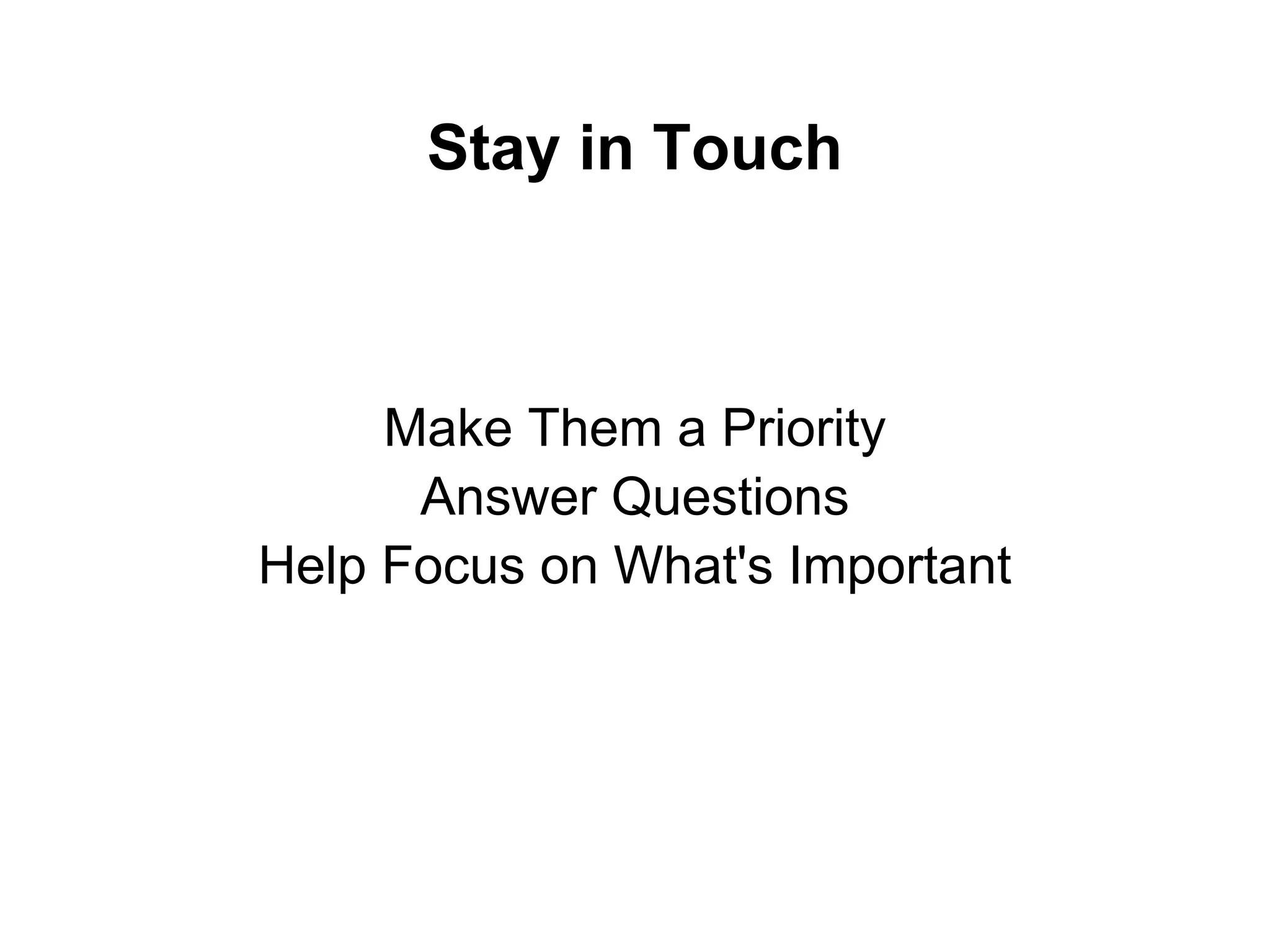 Stay in Touch
Make Them a Priority
Answer Questions
Help Focus on What's Important
 