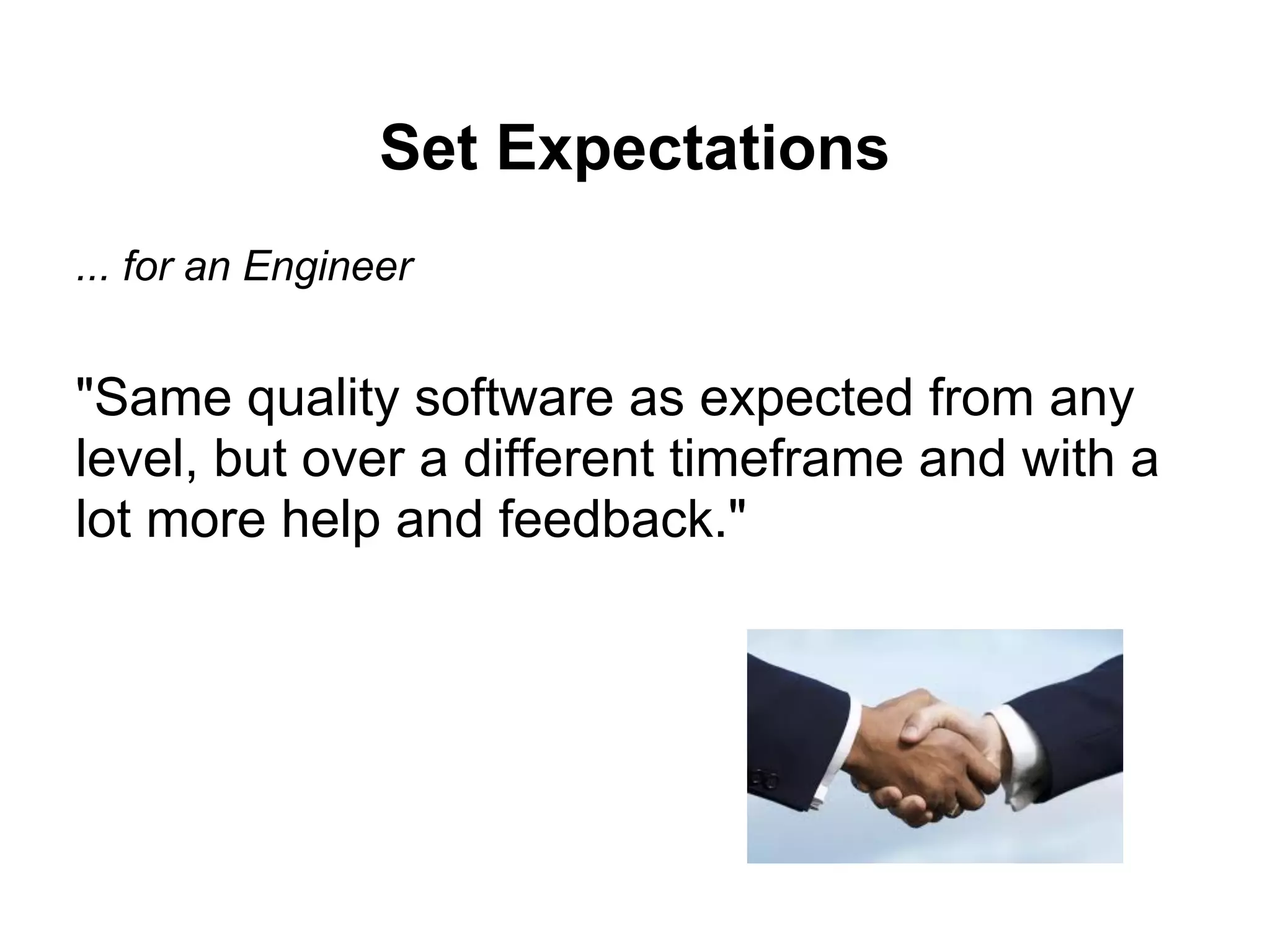 Set Expectations
... for an Engineer
"Same quality software as expected from any
level, but over a different timeframe and with a
lot more help and feedback."
 
