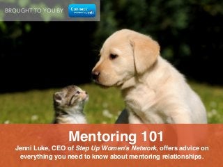 BROUGHT TO YOU BY

Mentoring 101!
Jenni Luke, CEO of Step Up Women’s Network, offers advice on
everything you need to know about mentoring relationships.!

 