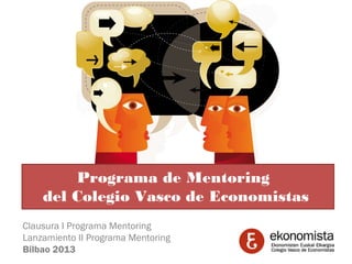 Programa de Mentoring
    del Colegio Vasco de Economistas
Clausura I Programa Mentoring
Lanzamiento II Programa Mentoring
Bilbao 2013
 