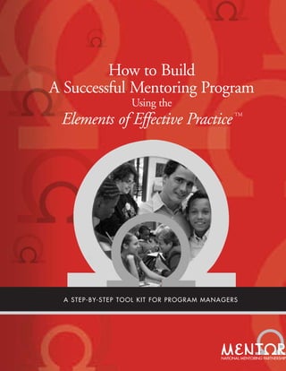How to Build
A Successful Mentoring Program
Using the
Elements of Effective Practice TM
A STEP-BY-STEP TOOL KIT FOR PROGRAM MANAGERS
 