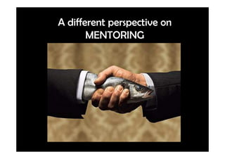 A different perspective on
       MENTORING
 