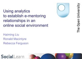 Using analytics
to establish e-mentoring
relationships in an
online social environment

Haiming Liu
Ronald Macintyre
Rebecca Ferguson
 