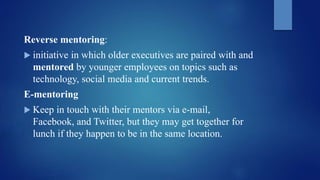 Reverse mentoring:
 initiative in which older executives are paired with and
mentored by younger employees on topics such...
