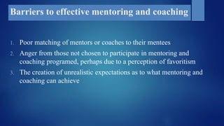Barriers to effective mentoring and coaching
1. Poor matching of mentors or coaches to their mentees
2. Anger from those n...