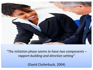 “The initiation phase seems to have two components –
rapport-building and direction setting”
(David Clutterbuck, 2004)
 