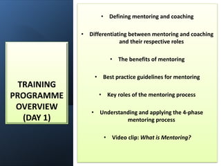 TRAINING
PROGRAMME
OVERVIEW
(DAY 1)
• Defining mentoring and coaching
• Differentiating between mentoring and coaching
and...