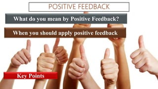 What do you mean by Positive Feedback?
When you should apply positive feedback
Key Points
 
