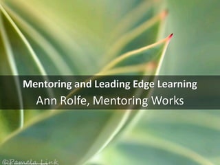 Mentoring	and	Leading	Edge	Learning
Ann	Rolfe,	Mentoring	Works
cc:	PamLink	- https://www.flickr.com/photos/52374288@N02
 