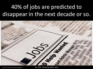 40%	of	jobs	are	predicted	to	
disappear	in	the	next	decade	or	so.
Ann	Rolfe			Mentoring	 Works		2016	cc:	neetalparekh - https://www.flickr.com/photos/44313045@N08
 