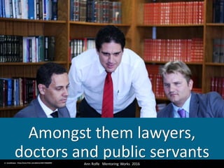 Amongst	them	lawyers,	
doctors	and	public	servantsAnn	Rolfe			Mentoring	 Works		2016	cc:	lucasdelaqua - https://www.flickr.com/photos/10617306@N04
 