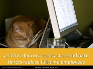 and	free-lancers,	contractors	and	part-
timers	replace	full-time	employees
Ann	Rolfe			Mentoring	 Works		2016	cc:	Chiot's Run	- https://www.flickr.com/photos/34912142@N03
 