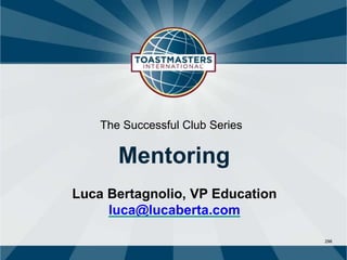 296
The Successful Club Series
Mentoring
Luca Bertagnolio, VP Education
luca@lucaberta.com
 