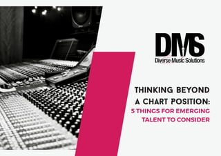 1 @spoonface1 / @fdmscic works@musicsolutions.org.uk
Thinking Beyond
A Chart Position:
5 THINGS FOR EMERGING
TALENT TO CONSIDER
 
