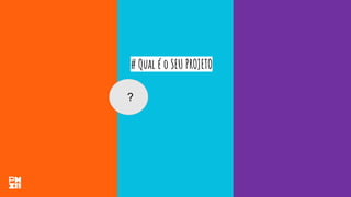 # Qual é o SEU PROJETO
?
 