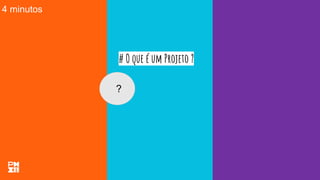 # O que é um Projeto ?
?
4 minutos
 