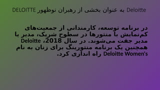 DELOITTE ‫نوظهور‬ ‫رهبران‬ ‫از‬ ‫بخشی‬ ‫عنوان‬ ‫به‬ Deloitte
‫‌های‬
‫ت‬‫جمعی‬ ‫از‬ ‫کارمندانی‬ ،‫توسعه‬ ‫برنامه‬ ‫در‬
‫یا‬ ‫مدیر‬ ،‫شریک‬ ‫سطوح‬ ‫در‬ ‫منتورها‬ ‫با‬ ‫‌نمایش‬
‫م‬‫ک‬
‫سال‬ ‫در‬ .‫‌شوند‬
‫ی‬‫م‬ ‫جفت‬ ‫مدیر‬
2018
،
Deloitte
‫نام‬ ‫به‬ ‫زنان‬ ‫برای‬ ‫منتورینگ‬ ‫برنامه‬ ‫یک‬ ‫همچنین‬
Deloitte Women's
.‫کرد‬ ‫اندازی‬ ‫راه‬
 