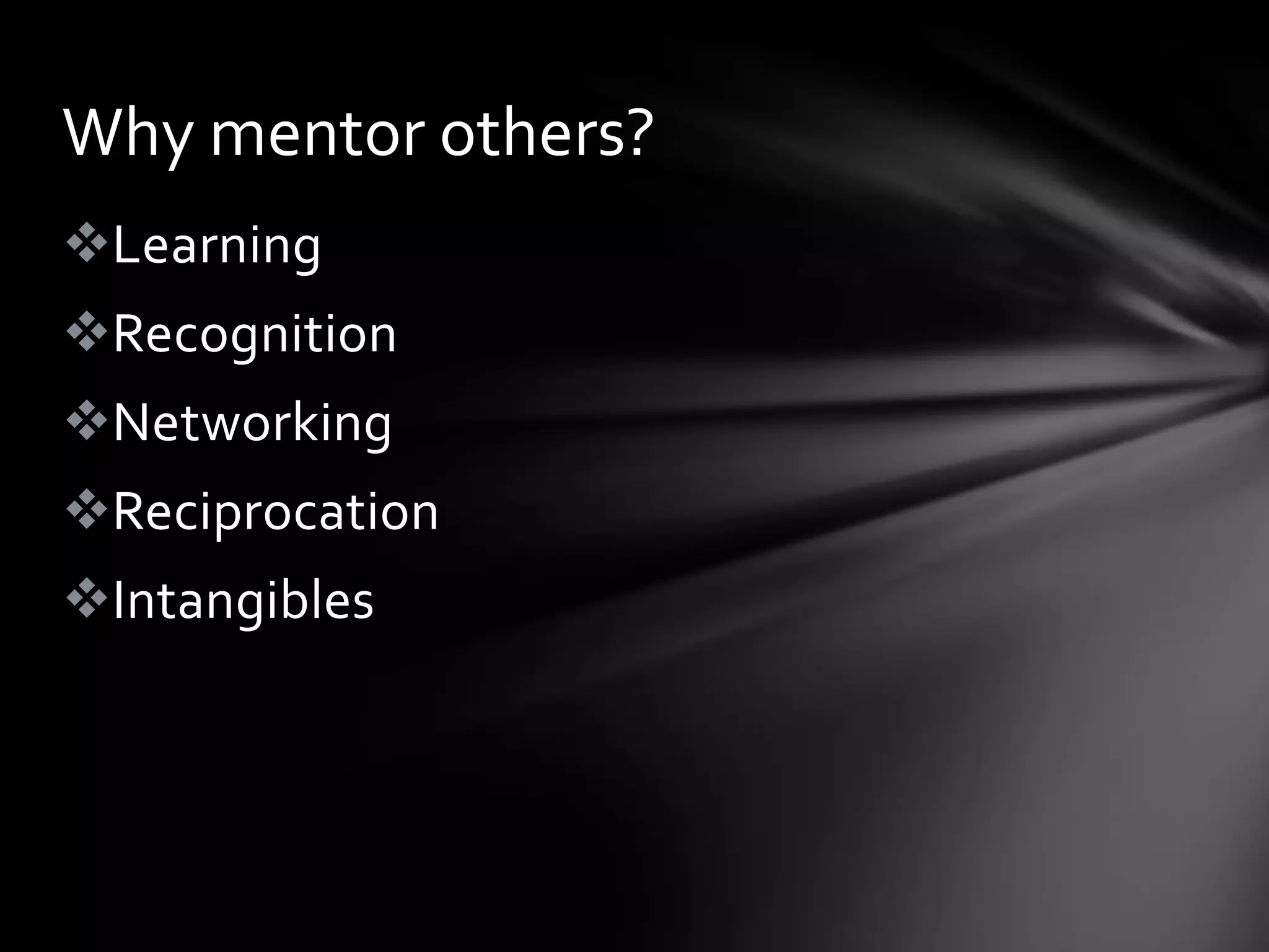 Why mentor others?
Learning
Recognition
Networking
Reciprocation
Intangibles
 