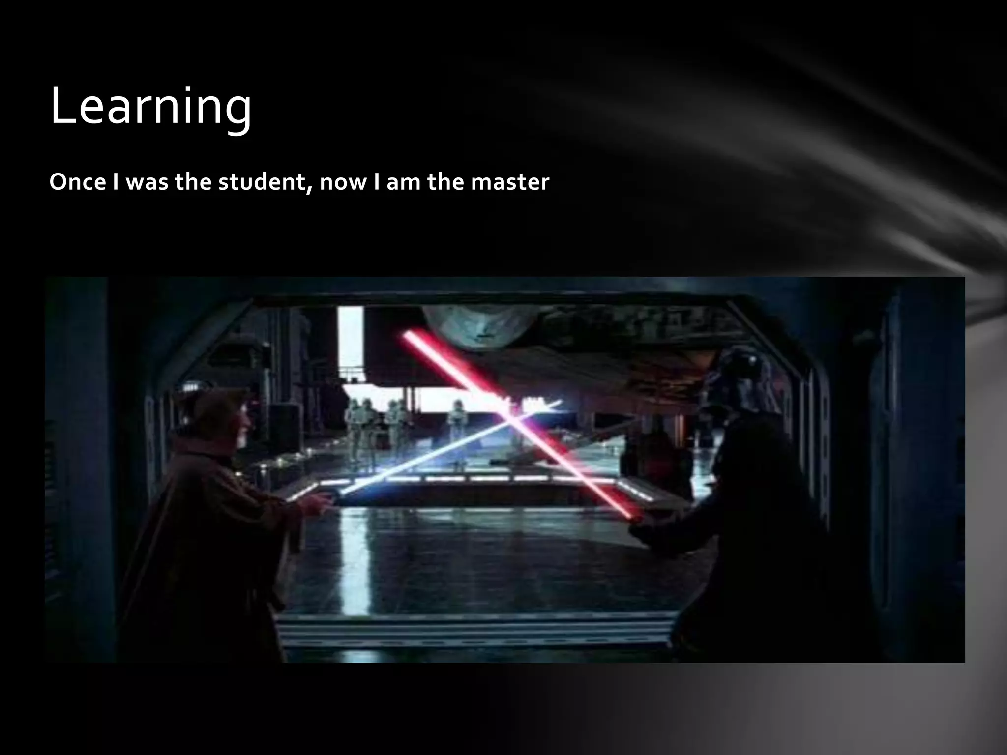 Learning
Once I was the student, now I am the master
 