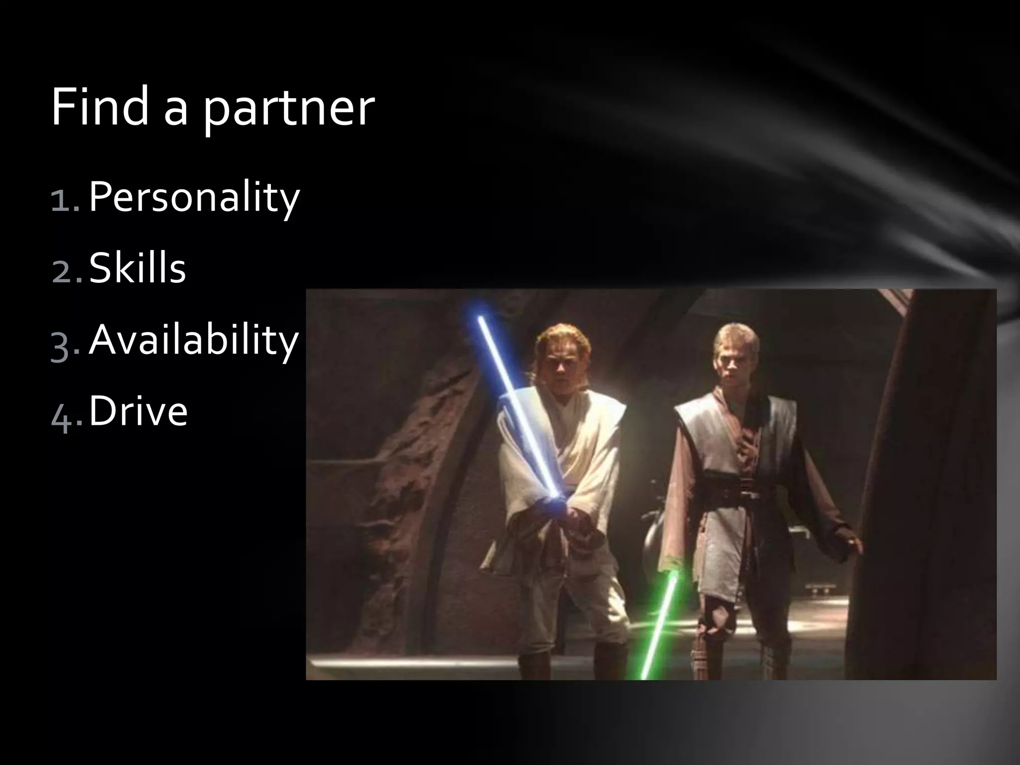 Find a partner
1. Personality
2.Skills
3. Availability
4.Drive
 