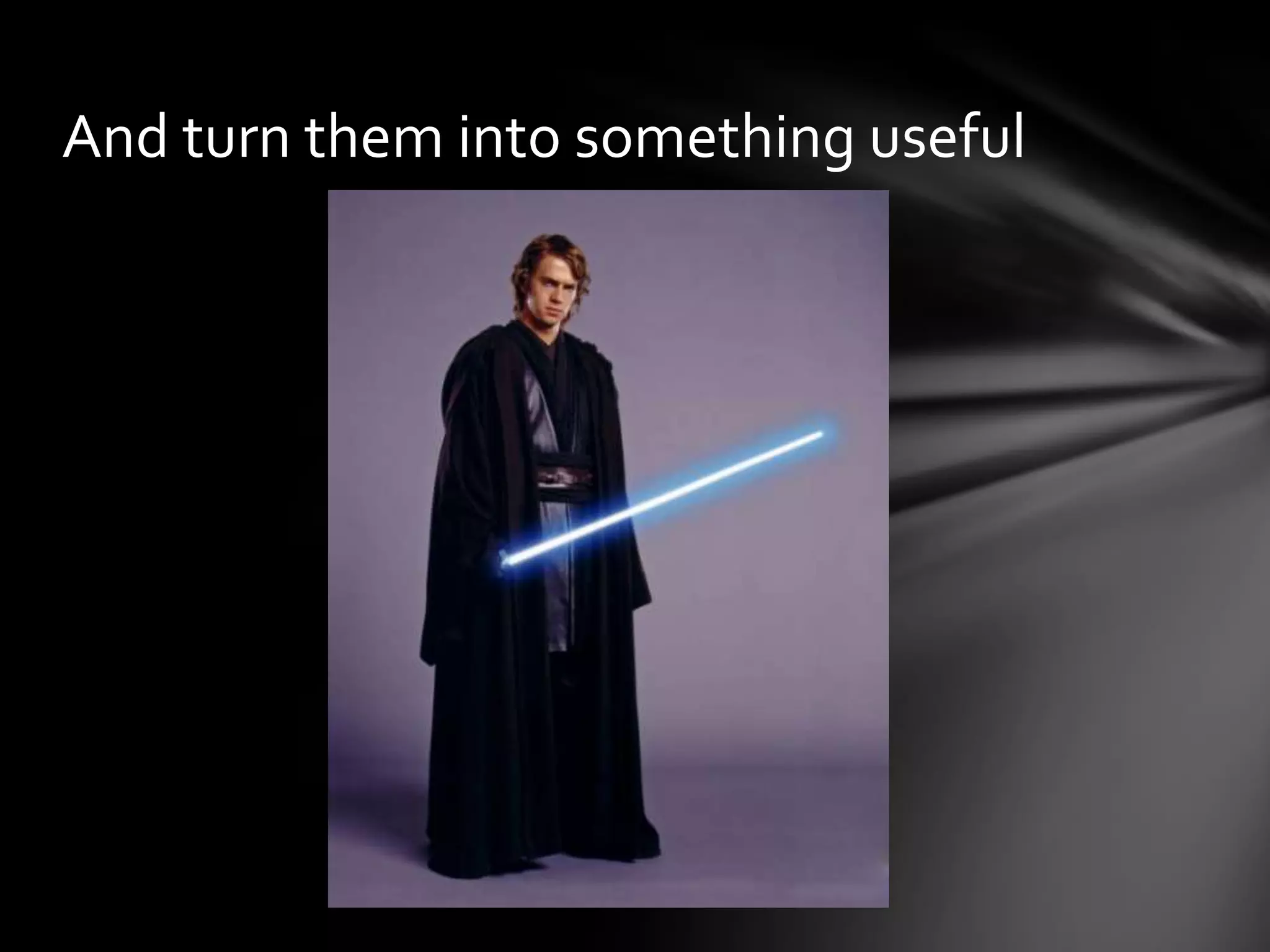 And turn them into something useful
 