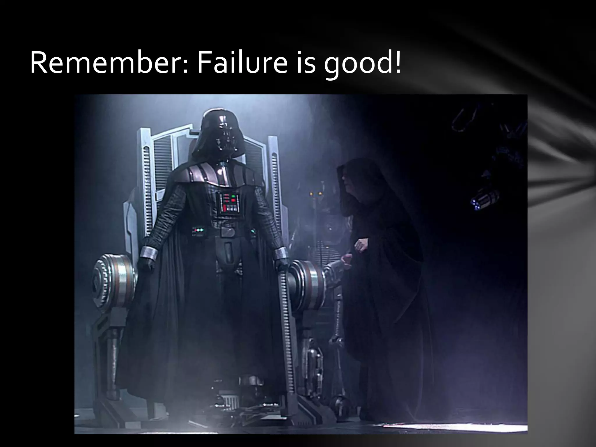 Remember: Failure is good!
 