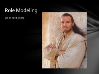 Role Modeling
We all need a hero
 