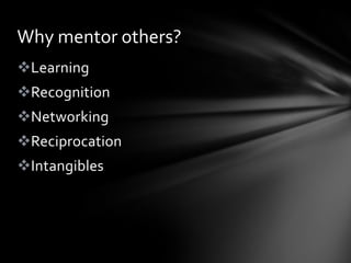 Why mentor others?
Learning
Recognition
Networking
Reciprocation
Intangibles
 