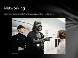 Networking
You might be surprised at what your apprentice can do for you
 